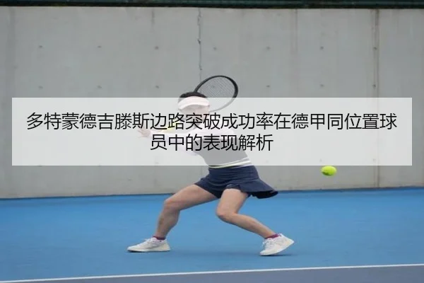 多特蒙德吉滕斯边路突破成功率在德甲同位置球员中的表现解析