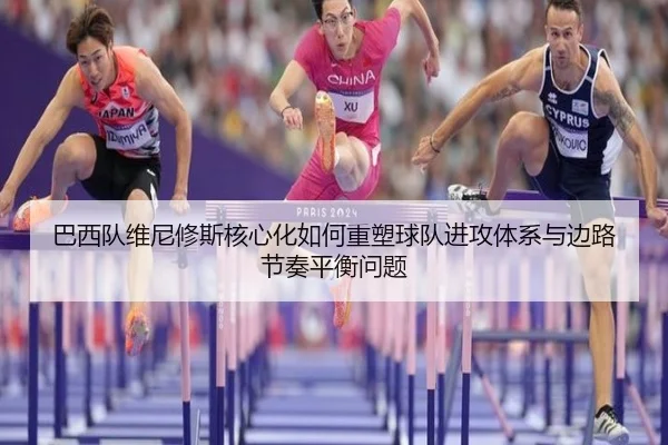 巴西队维尼修斯核心化如何重塑球队进攻体系与边路节奏平衡问题