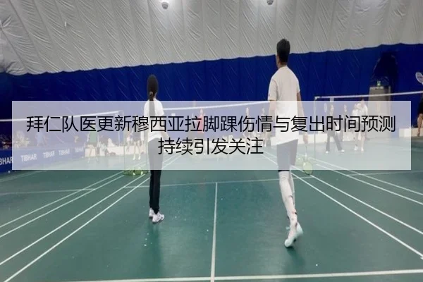 拜仁队医更新穆西亚拉脚踝伤情与复出时间预测持续引发关注