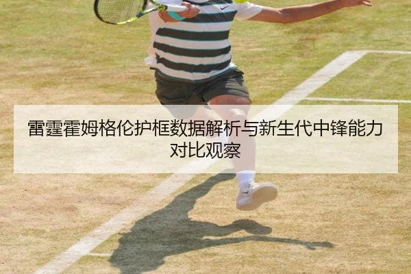 雷霆霍姆格伦护框数据解析与新生代中锋能力对比观察