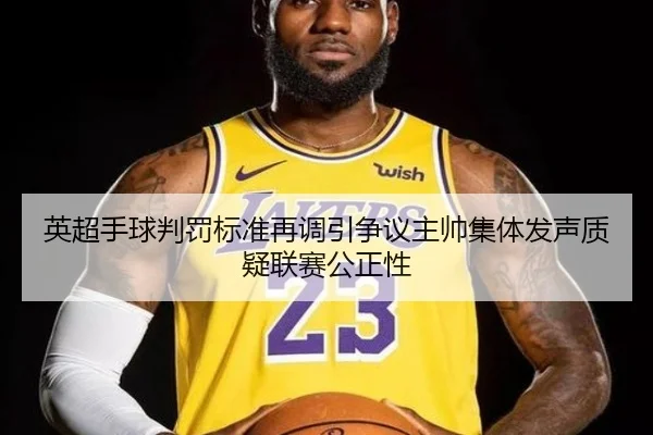 英超手球判罚标准再调引争议主帅集体发声质疑联赛公正性